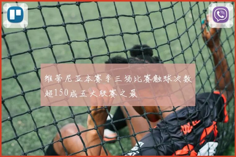 维蒂尼亚本赛季三场比赛触球次数超150成五大联赛之最