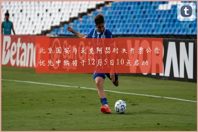 北京国安与麦克阿瑟对决开票公告优先申购将于12月5日10点启动