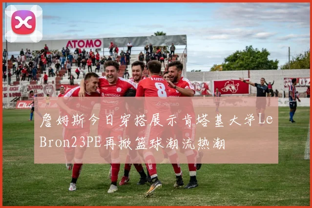 詹姆斯今日穿搭展示肯塔基大学LeBron23PE再掀篮球潮流热潮