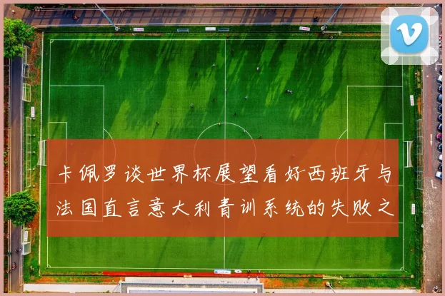 卡佩罗谈世界杯展望看好西班牙与法国直言意大利青训系统的失败之处