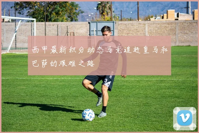 西甲最新积分动态马竞追赶皇马和巴萨的艰难之路