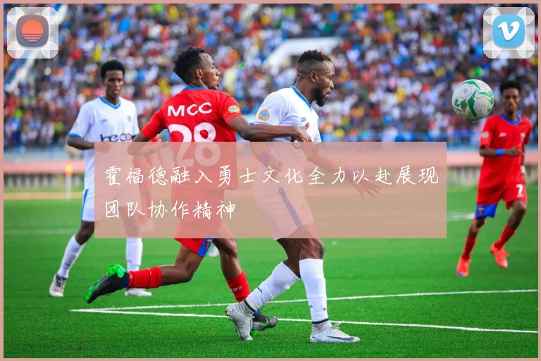 霍福德融入勇士文化全力以赴展现团队协作精神