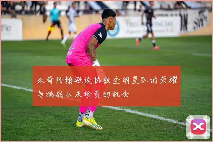 米奇约翰逊谈执教全明星队的荣耀与挑战以及珍贵的机会