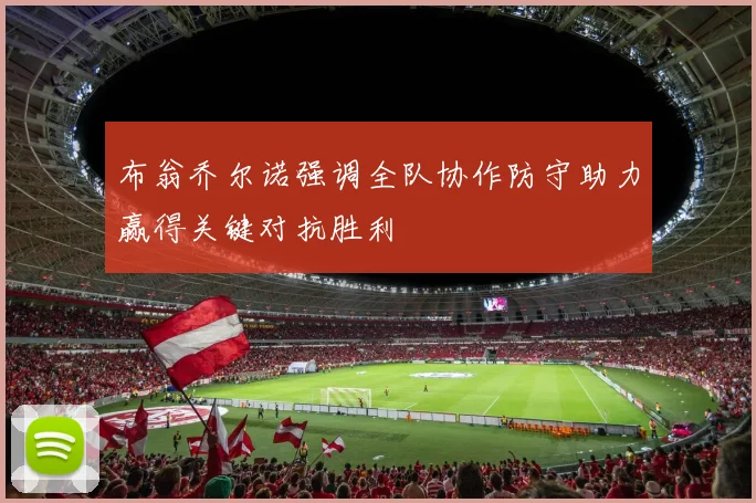 布翁乔尔诺强调全队协作防守助力赢得关键对抗胜利