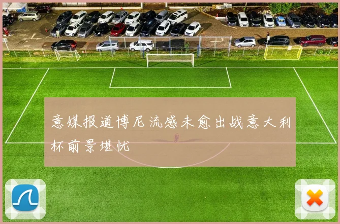 意媒报道博尼流感未愈出战意大利杯前景堪忧