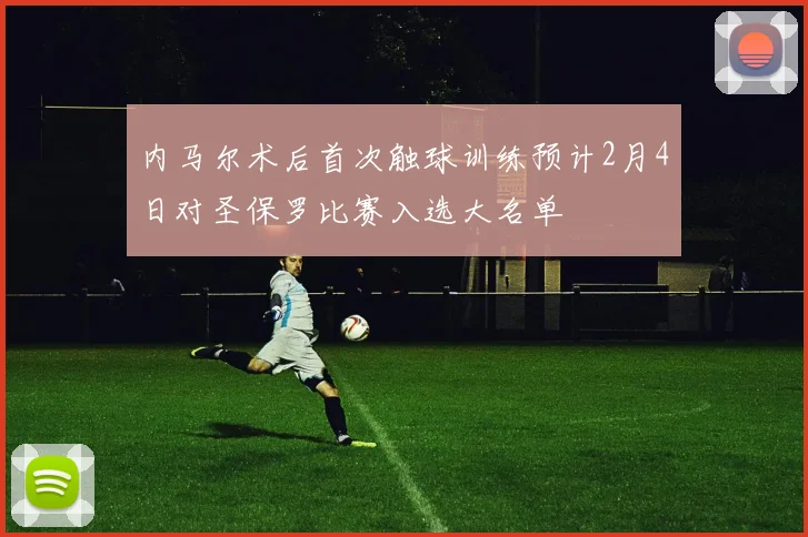 内马尔术后首次触球训练预计2月4日对圣保罗比赛入选大名单