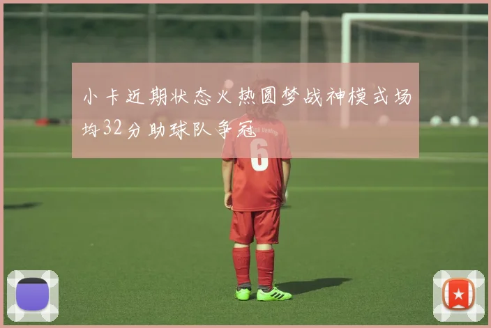 小卡近期状态火热圆梦战神模式场均32分助球队争冠