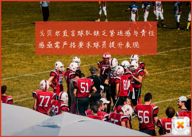 戈贝尔直言球队缺乏紧迫感与责任感亟需严格要求球员提升表现
