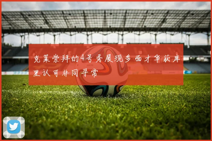 克莱崇拜的4号秀展现多面才华获库里认可非同寻常