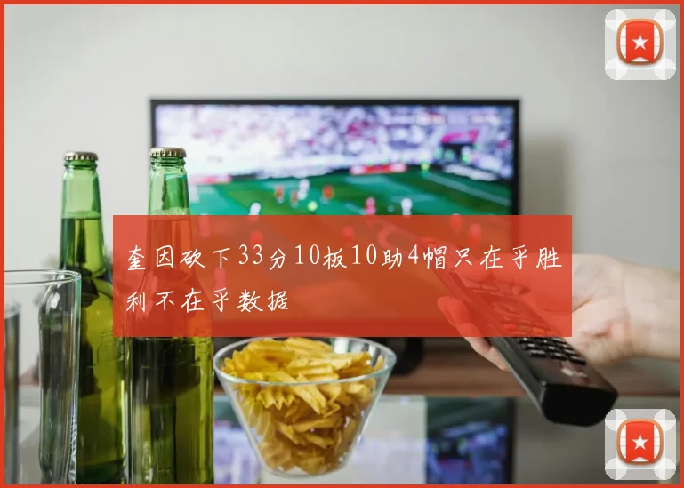 奎因砍下33分10板10助4帽只在乎胜利不在乎数据