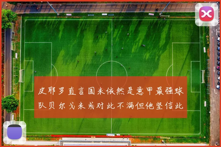 皮耶罗直言国米依然是意甲最强球队贝尔戈米或对此不满但他坚信此言