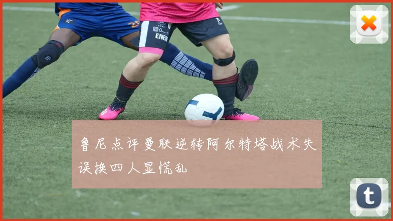 鲁尼点评曼联逆转阿尔特塔战术失误换四人显慌乱
