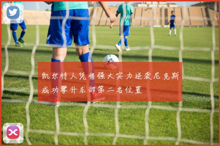 凯尔特人凭借强大实力逆袭尼克斯成功攀升东部第二名位置