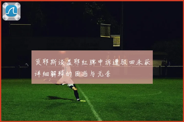 莫耶斯谈盖耶红牌申诉遭驳回未获详细解释的困惑与无奈