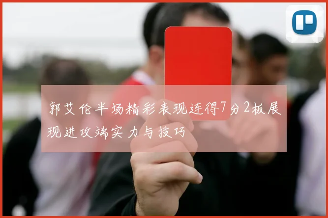 郭艾伦半场精彩表现连得7分2板展现进攻端实力与技巧