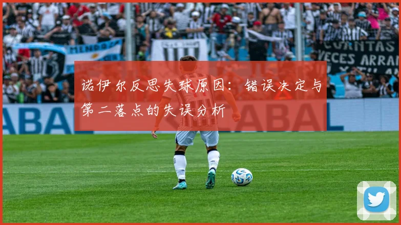 诺伊尔反思失球原因：错误决定与第二落点的失误分析