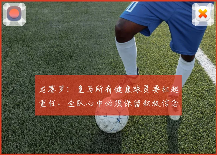 龙赛罗：皇马所有健康球员要扛起重任，全队心中必须保留积极信念