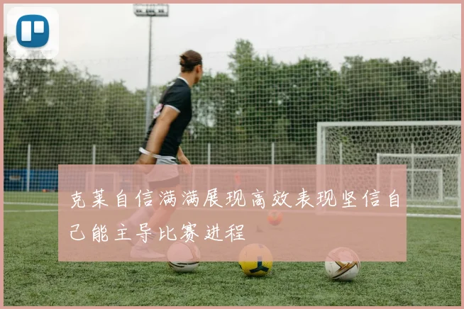 克莱自信满满展现高效表现坚信自己能主导比赛进程